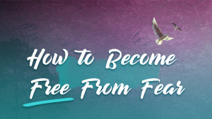 How to Become Free from Fear